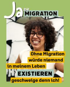 Portrait einer Person mit Schriftzug "Ja zu Migration. Ohne Migration würde niemand in meinem Leben existieren."