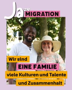 Portrait von zwei Person mit Schriftzug "Ja zu Migration, wir sind eine Familie, viele Kulturen und Talente und Zusammenhalt."